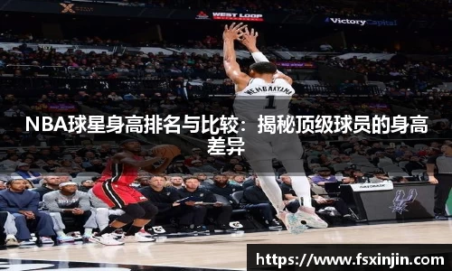 NBA球星身高排名与比较：揭秘顶级球员的身高差异