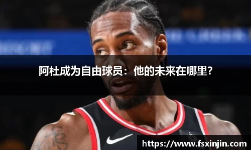 阿杜成为自由球员：他的未来在哪里？