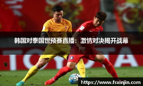 韩国对泰国世预赛直播：激情对决揭开战幕